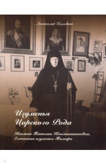 Холодюк Анатолий Гурьевич: Игуменья Царского Рода. Княжна Татьяна Константиновна, Елеонская игуменья Тамара