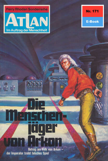 Atlan 171: Die Menschenjäger von Arkon - Atlan-Zyklus "Im Auftrag der Menschheit"