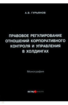 Гурьянов Андрей Владимирович: Правовое регулирование отношений корпоративного контроля и управления в холдингах. Монография