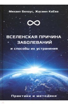 Белоус Михаил: Вселенская причина заболеваний и способы их устранения. Практики и методики