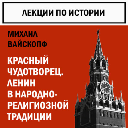 Вайскопф Михаил: Красный чудотворец. Ленин в народно-религиозной традиции