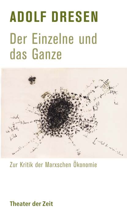 Adolf Dresen - Der Einzelne und das Ganze - Zur Kritik der Marxschen Ökonomie