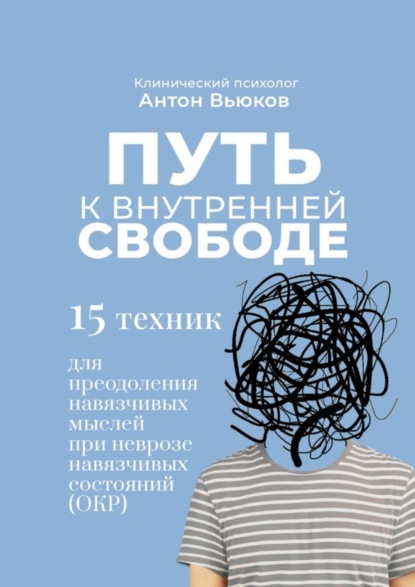 Сергеевич Антон Вьюков: Путь к внутренней свободе. 15 техник для преодоления навязчивых мыслей при неврозе навязчивых состояний (ОКР)