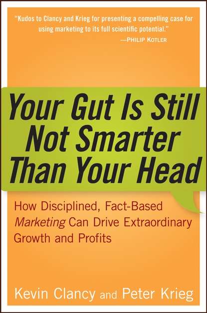 Your Gut is Still Not Smarter Than Your Head. How Disciplined, Fact-Based Marketing Can Drive Extraordinary Growth and Profits