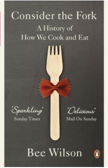 Wilson Bee: Consider the Fork. A History of How We Cook and Eat