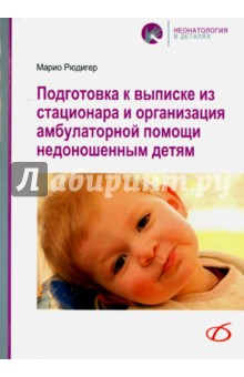 Рюдигер Марио: Подготовка к выписке из стационара и организация амбулаторной помощи недоношенным детям