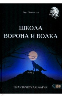 Чуруксаев Олег: Школа Ворона и Волка. Том 9. Практическая магия