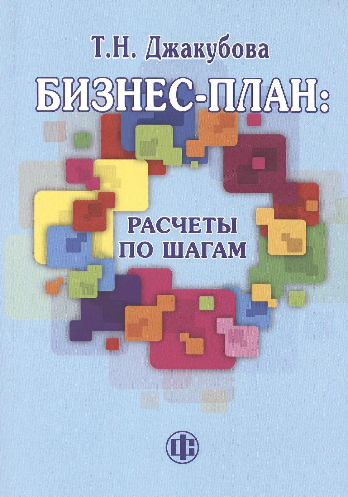 Джакубова Татьяна Николаевна: Бизнес-план: расчеты по шагам, 2-е изд., перераб. и доп.