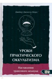 Морс Джеймс Джонсон: Уроки практикующего оккультизма. Наставления трансового медиума