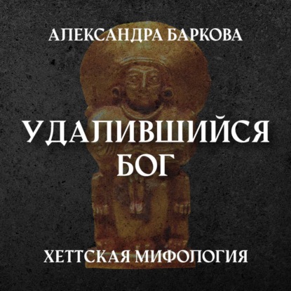Леонидовна Александра Баркова: Хетты: удалившийся бог