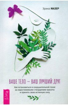 Мазер Эрика: Ваше тело — ваш лучший друг. Как остановиться в сокрушительной гонке за недостижимыми стандартами