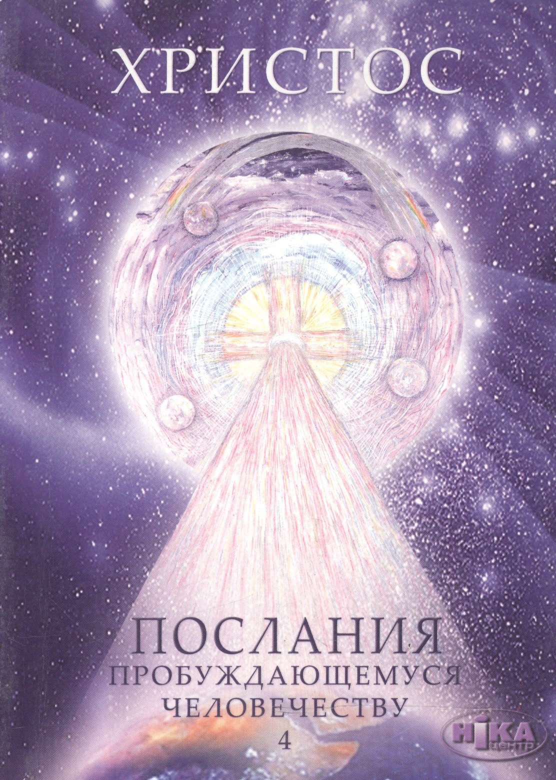 Христос. Послания пробуждающемуся человечеству. Книга четвертая &quot;Законы Космоса и притчи-состояния&quot;