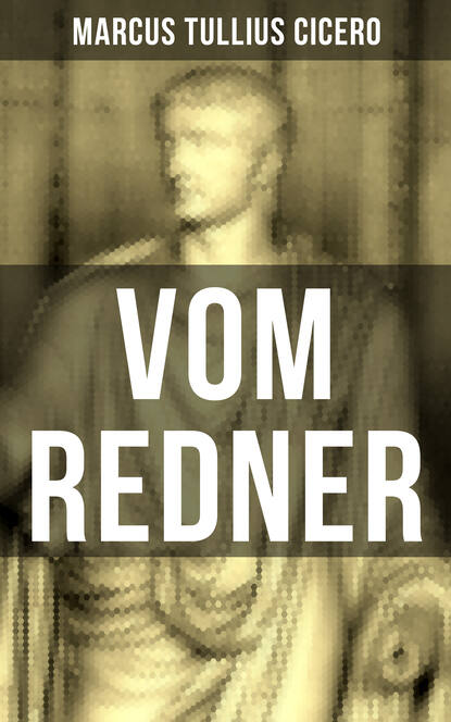Vom Redner - De oratore: Rhetorisches Hauptwerk der Antike