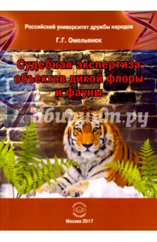 Омельянюк Георгий Георгиевич: Судебная экспертиза объектов дикой флоры и фауны. Учебное пособие