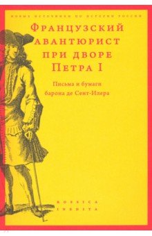 Французский авантюрист при дворе Петра I. Письма и бумаги барона де Сент-Илера