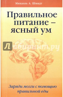 Шмидт Михаэль А.: Правильное питание - ясный ум. Заряди мозги с помощью правильной еды