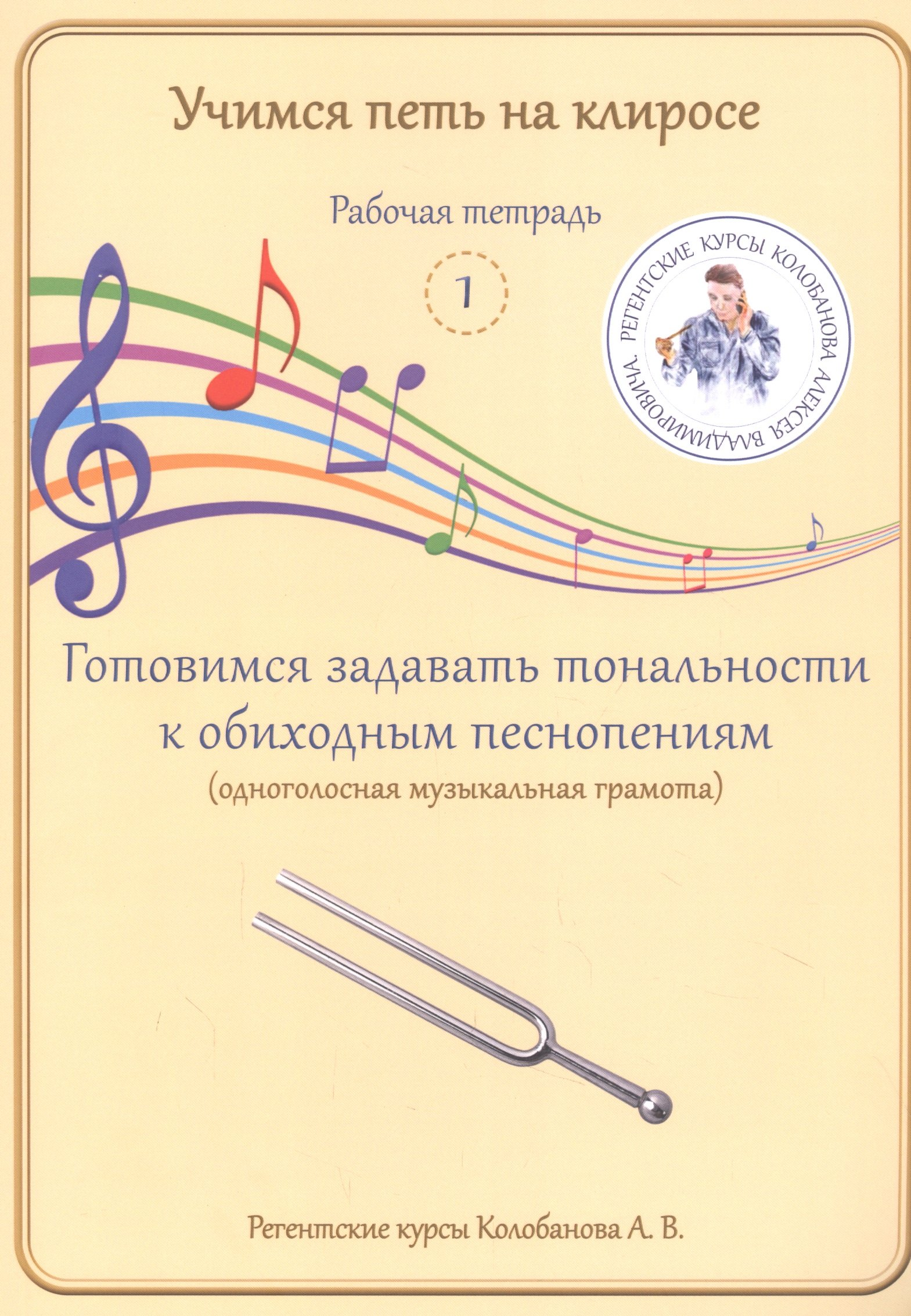Колобанов Алексей Владимирович: Учимся петь на клиросе. Рабочая тетрадь 1. Готовимся задавать тональности к обиходным песнопениям