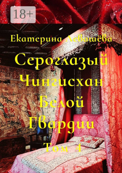 Левашёва Екатерина: Сероглазый Чингисхан Белой Гвардии. Том 4. В пылающей бездне 1914-го
