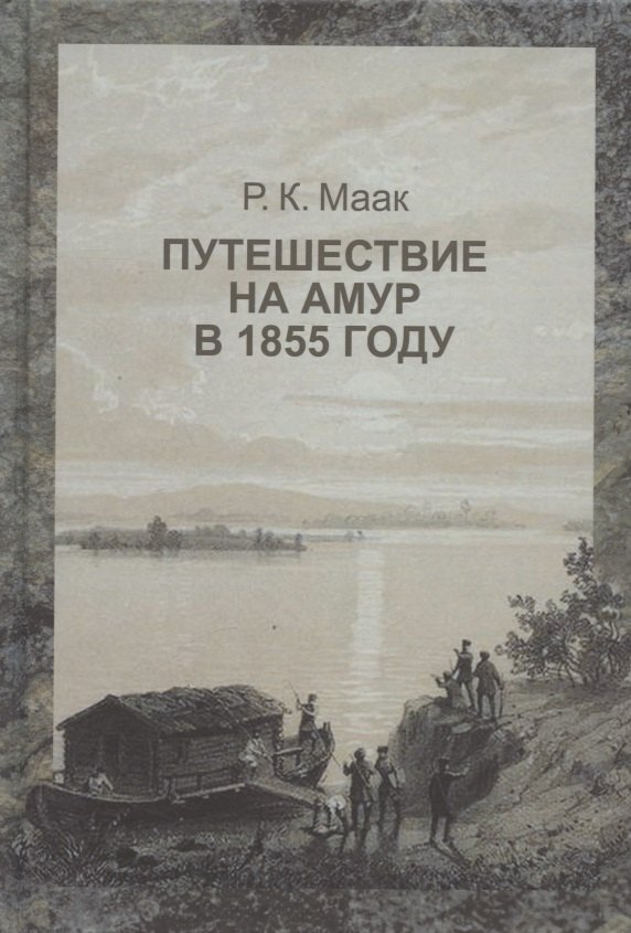 Карлович Маак Ричард: Путешествие на Амур, совершенное по распоряжению сибирского отдела императорского русского географического общества, в 1855 году, Р. Мааком