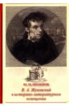 Прозоров Юрий Михайлович: В. А. Жуковский в историко-литературном освещении. Эстетика. Поэтика. Традиции
