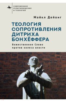 Дейонг Майкл: Теология сопротивления Дитриха Бонхёффера. Божественное Слово против колеса власти