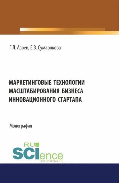 Лазаревич Геннадий Азоев: Маркетинговые технологии масштабирования бизнеса инновационного стартапа. (Аспирантура, Бакалавриат, Магистратура). Монография.