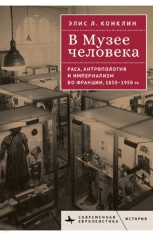 Конклин Элис Л.: В Музее человека. Раса, антропология и империализм во Франции, 1850-1950 гг.