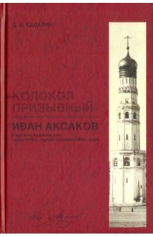 Бадалян Дмитрий Александрович: "Колокол призывный". Иван Аксаков в русской журналистике конца 1870-х - первой половины 1880-х годов