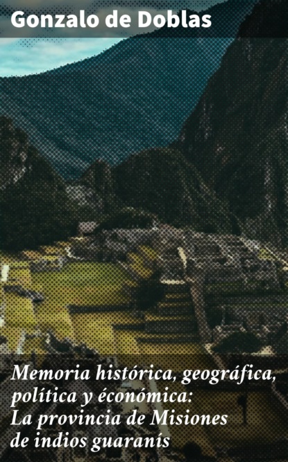 Memoria histórica, geográfica, política y éconómica: La provincia de Misiones de indios guaranís