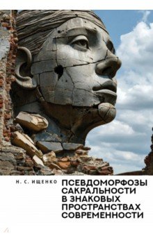 Ищенко Нина Сергеевна: Псевдоморфозы сакральности в знаковых пространствах современности. Монография