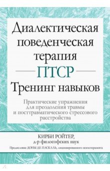 Кирби Ройтер: Диалектическая поведенческая терапия ПТСР. Тренинг навыков. Практические упражнения для преодоления