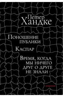 Хандке Петер: Поношение публики. Каспар. Время, когда мы ничего друг о друге не знали