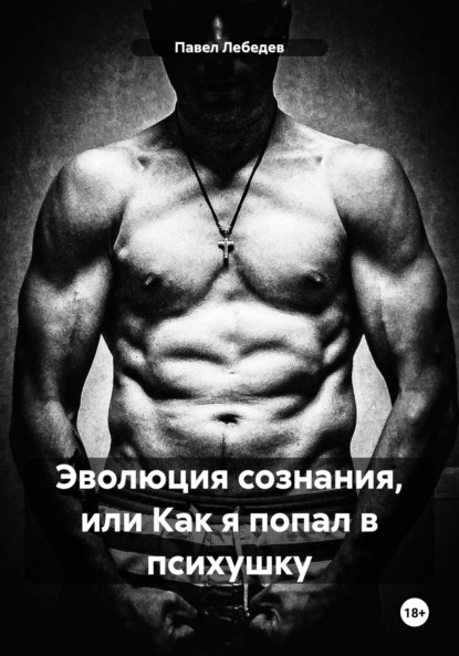 Викторович Павел Лебедев: Эволюция сознания, или Как я попал в психушку