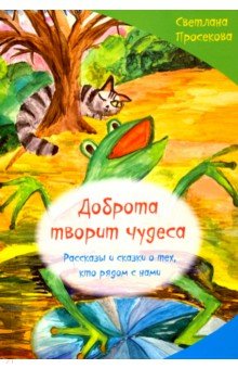 Просекова Светлана Николаевна: Добро творит чудеса. Рассказы и сказки о тех, кто рядом с нами
