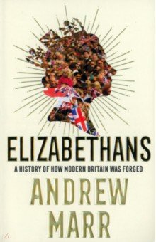 Marr Andrew: Elizabethans. A History of How Modern Britain Was Forged