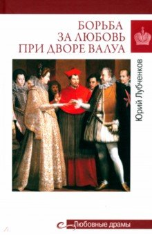 Лубченков Юрий Николаевич: Борьба за любовь при дворе Валуа