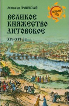 Грушевский Александр Сергеевич: Великое Княжество Литовское. XIV-XVI вв.