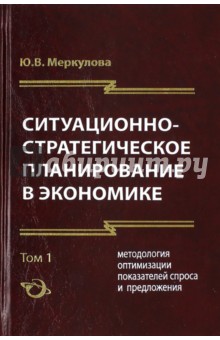 Меркулова Юлия Владиславовна: Ситуационно-стратегическое планирование в экономике. В 2-х томах. Том 1