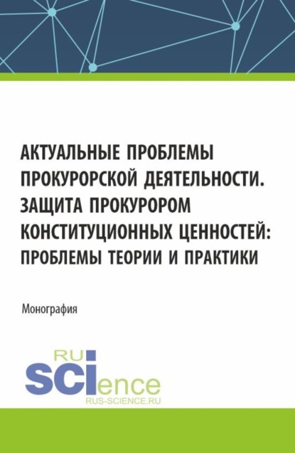 Николаевна Ольга Коршунова: Актуальные проблемы прокурорской деятельности. Защита прокурором конституционных ценностей: проблемы теории и практики. (Аспирантура, Бакалавриат, Магистратура, Специалитет). Монография.