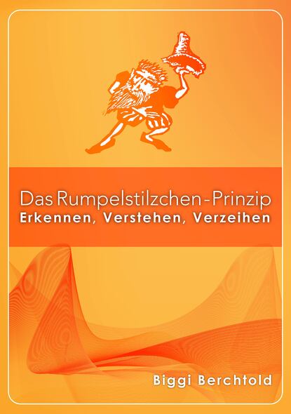 Das Rumpelstilzchen-Prinzip - Erkennen, Verstehen, Verzeihen