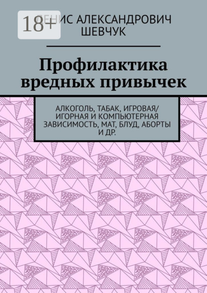 Александрович Денис Шевчук: Профилактика вредных привычек. Алкоголь, табак, игровая/игорная и компьютерная зависимость, мат, блуд, аборты и др.