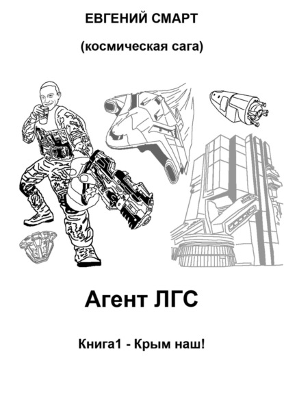 Смарт Евгений: Агент ЛГС. Книга 1 – Крым наш! Космическая сага
