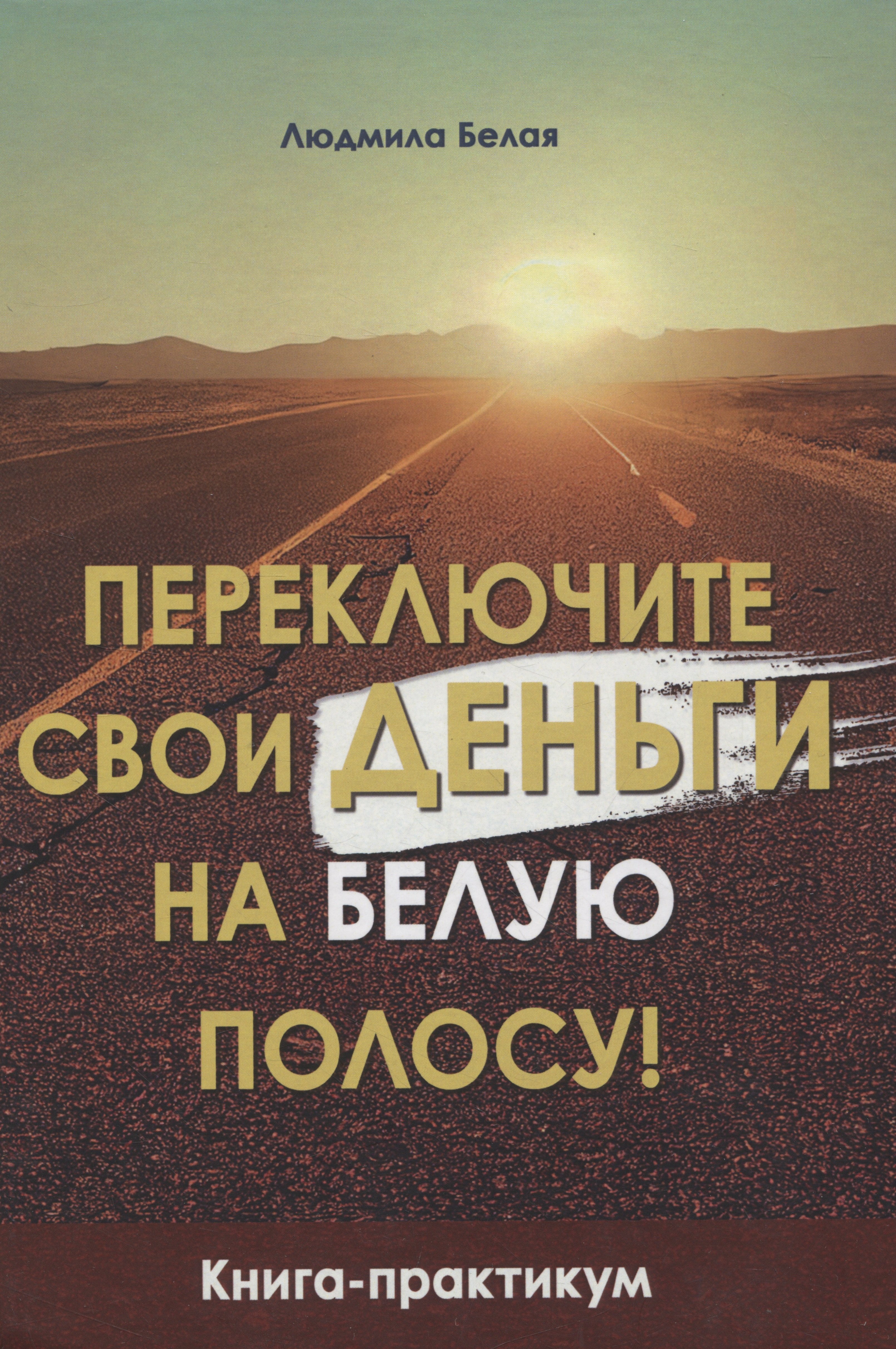 Белая Людмила Анатольевна: Переключите свои деньги на белую полосу! Книга-практикум