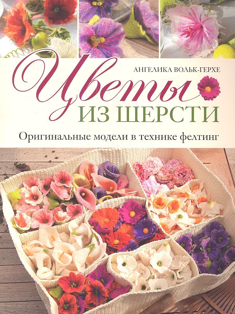 Ангелика Вольк-Герхе: Цветы из шерсти: Оригинальные модели в технике фелтинг