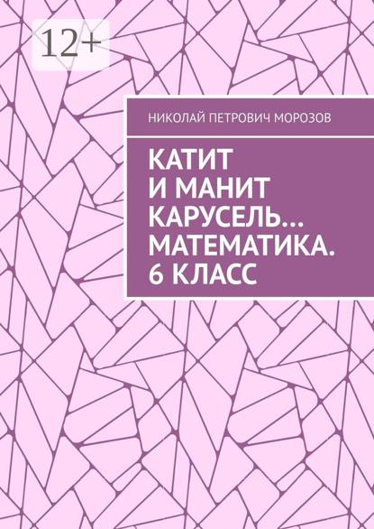 Морозов Николай: Катит и манит карусель… Математика. 6 класс