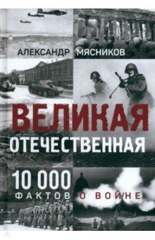 Мясников Александр Леонидович: Великая Отечественная. 10 000 фактов о войне