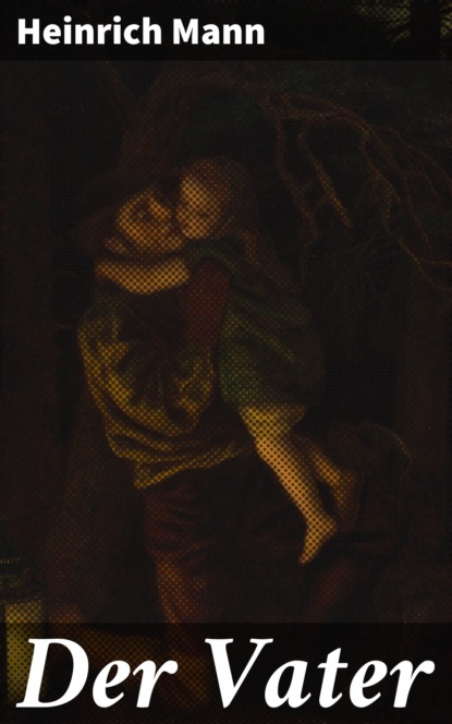 Mann Heinrich: Der Vater