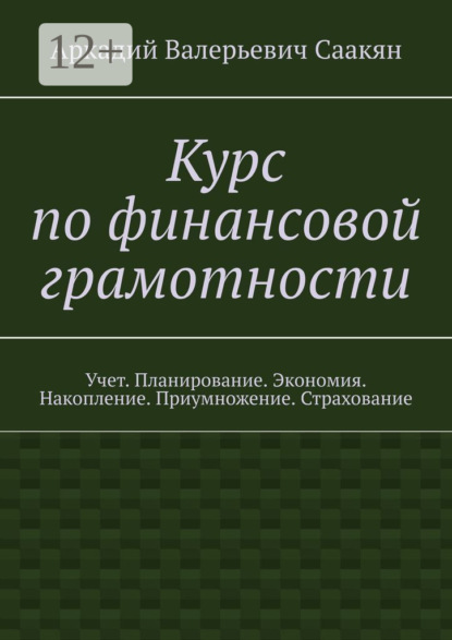 Валерьевич Аркадий Саакян: Курс по финансовой грамотности. Учет. Планирование. Экономия. Накопление. Приумножение. Страхование