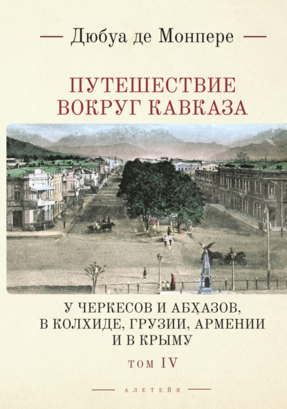 Монпере Фредерик де: Путешествие вокруг Кавказа. У черкесов и абхазов, в Колхиде, Грузии, Армении и в Крыму. С живописным географическим, археологическим и геологическим атласом. Том 4