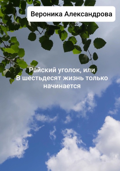 Александрова Вероника: Райский уголок, или В шестьдесят жизнь только начинается